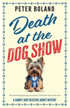 Death at the Dog Show: an absolutely gripping cozy mystery filled with twists and turns - Peter Boland