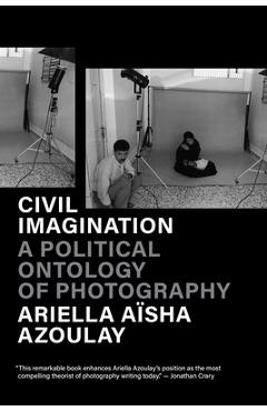 Civil Imagination: A Political Ontology of Photography - Ariella Aïsha Azoulay