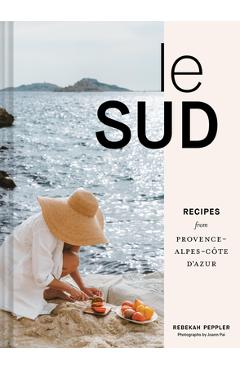 Le Sud: Recipes from Provence-Alpes-Côte d\'Azur - Rebekah Peppler
