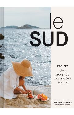 Le Sud: Recipes from Provence-Alpes-Côte d'Azur - Rebekah Peppler