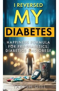 I Reversed My Diabetes: HAPPINESS Formula for Pre-Diabetics, Diabetics and Obese - Tabish Gill