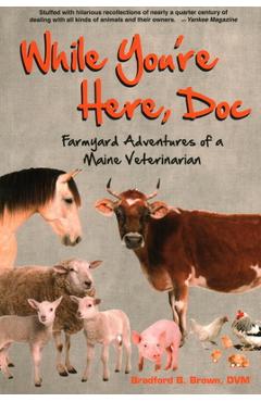 While You\'re Here, Doc: Farmyard Adventures of a Maine Veterinarian - Bradford B. Brown