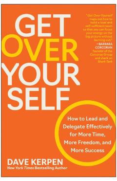 Get Over Yourself: How to Lead and Delegate Effectively for More Time, More Freedom, and More Success - Dave Kerpen