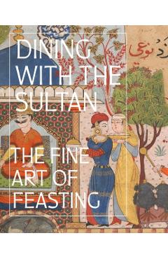 Dining with the Sultan: The Fine Art of Feasting - Linda Komaroff