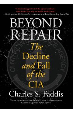 Beyond Repair: The Decline and Fall of the CIA - Charles Faddis