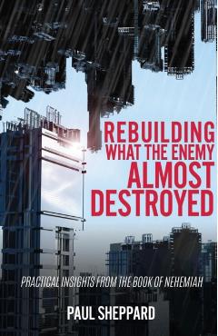 Rebuilding What the Enemy Almost Destroyed - Paul Sheppard