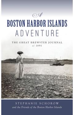Boston Harbor Islands Adventure: The Great Brewster Journal of 1891 - Stephanie Schorow
