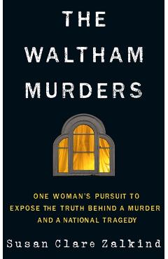 The Waltham Murders: One Woman\'s Pursuit to Expose the Truth Behind a Murder and a National Tragedy - Susan Clare Zalkind