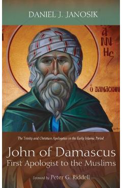 John of Damascus, First Apologist to the Muslims - Daniel J. Janosik