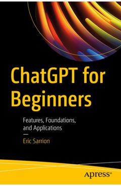 Chatgpt for Beginners: Features, Foundations, and Applications - Eric Sarrion