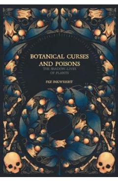 Botanical Curses and Poisons: The Shadow-Lives of Plants - Fez Inkwright