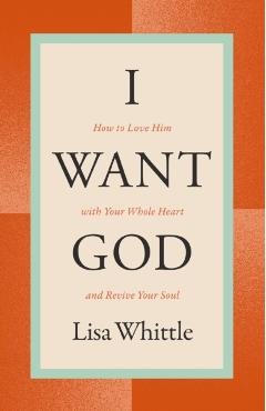 I Want God: How to Love Him with Your Whole Heart and Revive Your Soul - Lisa Whittle