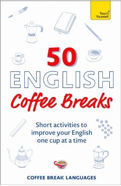50 English Coffee Breaks: Short Activities to Improve Your English One Cup at a Time - Coffee Break Languages