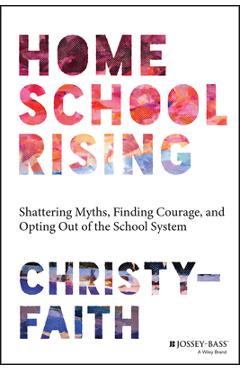 Homeschool Rising: Shattering Myths, Finding Courage, and Opting Out of the School System - Christy-faith