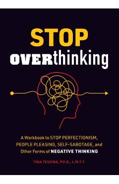Stop Overthinking: A Workbook to Stop Perfectionism, People Pleasing, Self-Sabotage, and Other Forms of Negative Thinking - Tina B. Tessina