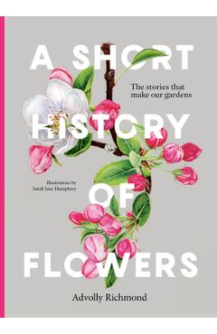 A Short History of Flowers: The Stories That Make Our Gardens - Advolly Richmond