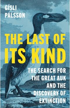 The Last of Its Kind: The Search for the Great Auk and the Discovery of Extinction - Gísli Pálsson