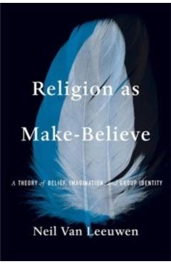 Religion as Make-Believe: A Theory of Belief, Imagination, and Group Identity - Neil Van Leeuwen
