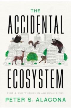The Accidental Ecosystem: People and Wildlife in American Cities - Peter S. Alagona