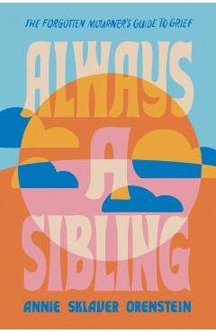 Always a Sibling: The Forgotten Mourner's Guide to Grief - Annie Sklaver Orenstein