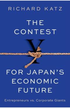 The Contest for Japan\'s Economic Future: Entrepreneurs Vs Corporate Giants - Richard Katz