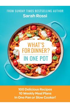 What\'s for Dinner in One Pot?: 100 Delicious Recipes, 10 Weekly Meal Plans, in One Pan or Slow Cooker! - Sarah Rossi