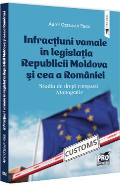 Infractiuni vamale in legislatia Republicii Moldova si cea a Romaniei - Aurel Octavian Pasat