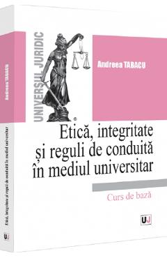 Etica, integritate si reguli de conduita in mediul universitar. Note de curs - Andreea Tabacu