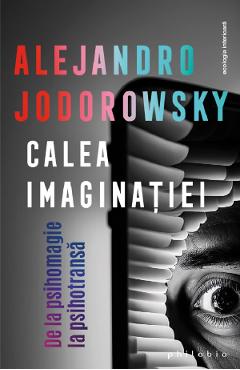 Calea imaginatiei. De la psihomagie la psihotransa - Alejandro Jodorowsky