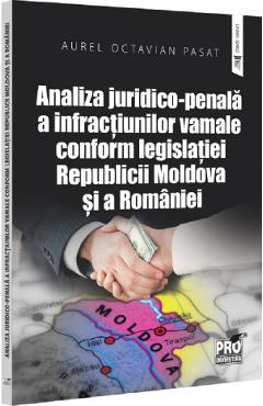 Analiza juridico-penala a infractiunilor vamale conform legislatiei Republicii Moldova si a Romaniei - Aurel Octavian Pasat