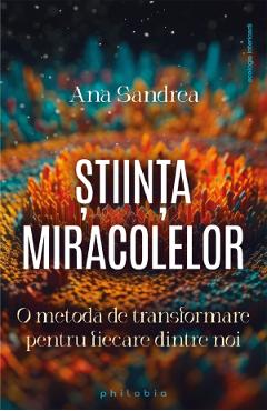 Stiinta Miracolelor. O Metoda De Transformare Pentru Fiecare Dintre Noi - Ana Sandrea