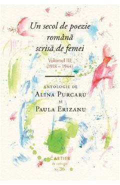 Un secol de poezie romana scrisa de femei Vol.3 (1918-1944) - Alina Purcaru, Paula Erizanu - CARTIER