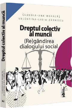 Dreptul colectiv al muncii. Regandirea dialogului social - Claudia-Ana Moarcas