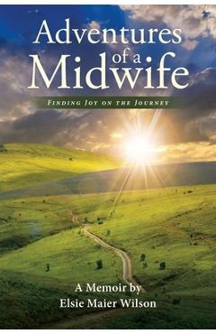 Adventures of a midwife: finding joy on the journey - elsie maier wilson