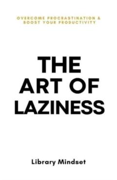 The Art of Laziness: Overcome Procrastination & Improve Your Productivity - Library Mindset