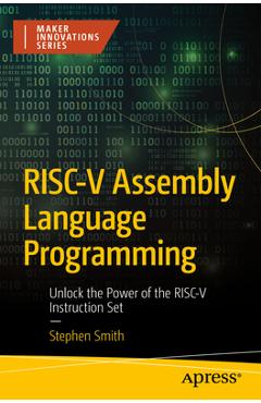 Risc-V Assembly Language Programming: Unlock the Power of the Risc-V Instruction Set - Stephen Smith