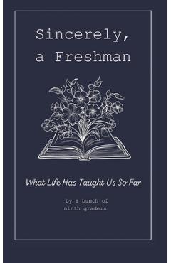 Sincerely, A Freshman: What Life Has Taught Us So Far - Brandi Pihl