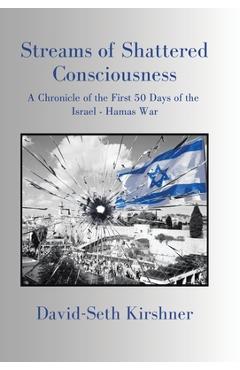Streams of Shattered Consciousness: A Chronicle of the First 50 Days of the Israel - Hamas War - David-seth Kirshner