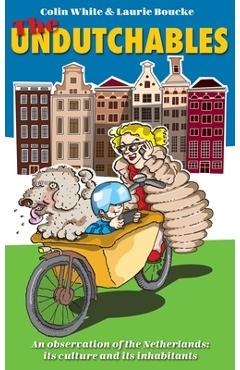 The Undutchables: An Observation of the Netherlands, Its Culture and Its Inhabitants - Colin White