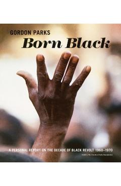 Gordon Parks: Born Black: A Personal Report on the Decade of Black Revolt 1960-1970