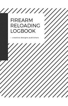 Firearm Reloading Log: Firearm, Reloaders Log, Firearm Log, Bullet Inventory, Gun - Creative Designs Publishers - Imagine 1