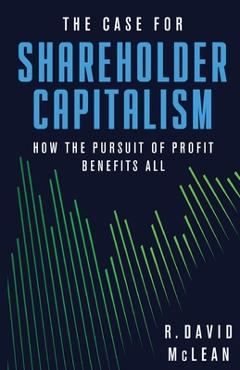 The Case for Shareholder Capitalism: How the Pursuit of Profit Benefits All - R. David Mclean
