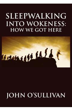 Sleepwalking Into Wokeness: How We Got Here - John O\'sullivan