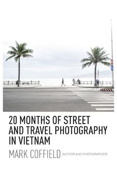 20 Months of Street and Travel Photography in Vietnam - Mark Coffield