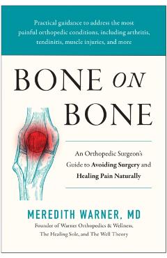 Bone on Bone: An Orthopedic Surgeon's Guide to Avoiding Surgery and Healing Pain Naturally - Meredith Warner