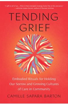 Tending Grief: Embodied Rituals for Holding Our Sorrow and Growing Cultures of Care in Community - Camille Sapara Barton