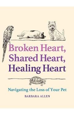 Broken Heart, Shared Heart, Healing Heart: Navigating the Loss of Your Pet - Barbara Allen