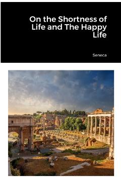 On the Shortness of Life and The Happy Life - Seneca