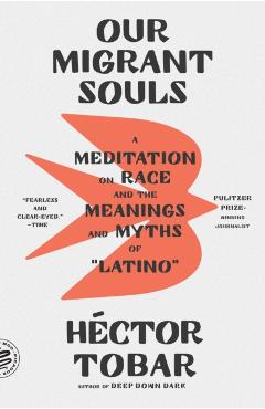 Our Migrant Souls: A Meditation on Race and the Meanings and Myths of Latino - Héctor Tobar