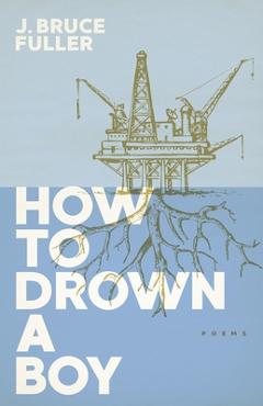 How to Drown a Boy: Poems - J. Bruce Fuller